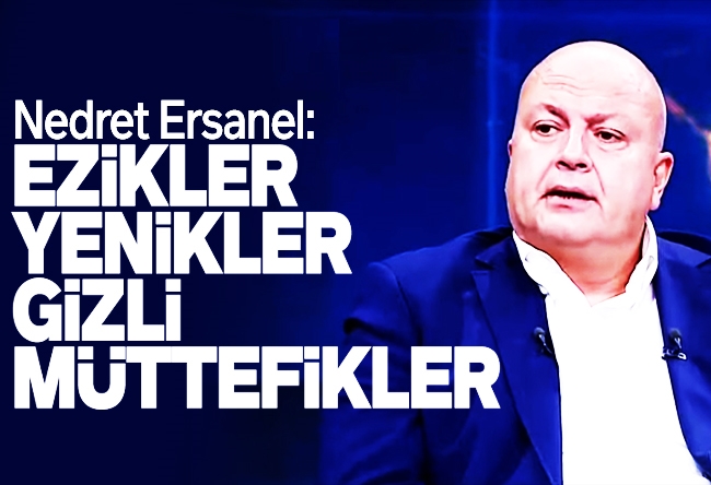 Nedret Ersanel : Yenikler, ezikler, gizli müttefikler…