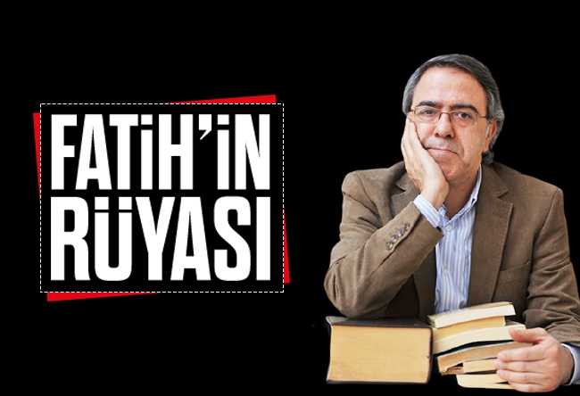 Mustafa Armağan : Fatih’in büyük rüyası
