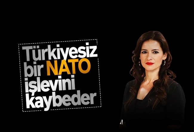 Öznur Küçüker Sirene : Türkiyesiz bir NATO, işlevini kaybeder