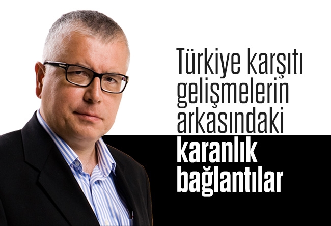 Serdar Turgut : Türkiye karşıtı gelişmelerin arkasındaki karanlık bağlantılar
