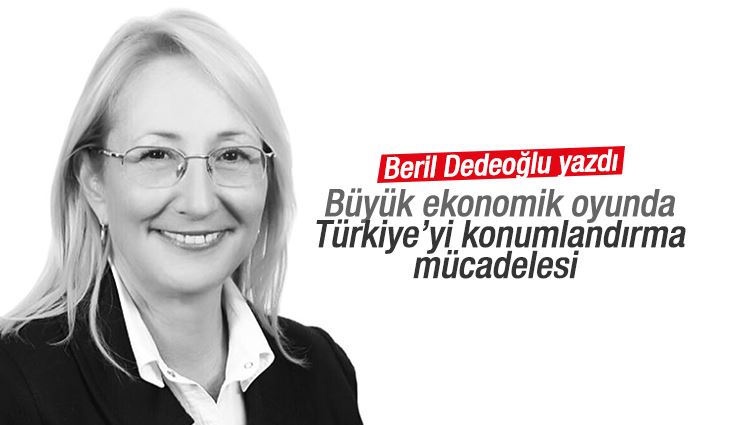 Beril Dedeoğlu : Büyük ekonomik oyunda Türkiye’yi konumlandırma mücadelesi 