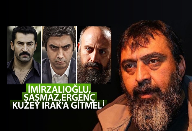 Ahmet Yenilmez : İmirzalıoğlu, Şaşmaz, Ergenç Kuzey Irak'a gitmeli 