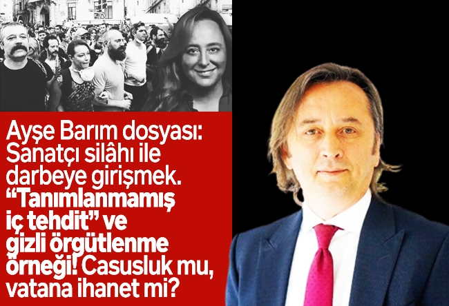 İbrahim Karagül : Ayşe Barım dosyası: Sanatçı silâhı ile darbeye girişmek. “Tanımlanmamış iç tehdit” ve gizli örgütlenme örneği! Casusluk mu, vatana ihanet mi?