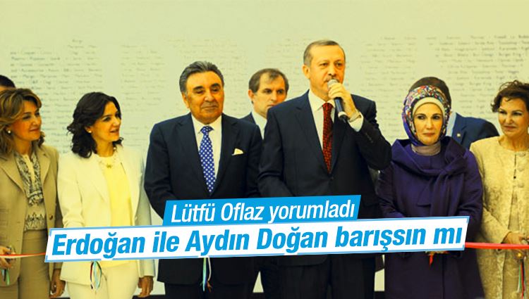 Lütfü Oflaz : Erdoğan ile Aydın Doğan barışsın mı?