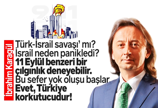 İbrahim Karagül : ‘Türk-İsrail savaşı’ mı? İsrail neden panikledi? 11 Eylül benzeri bir çılgınlık deneyebilir. Bu sefer yok oluşu başlar. Evet, Türkiye korkutucudur!