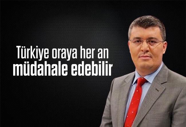 Mehmet Acet : Türkiye oraya her an müdahale edebilir