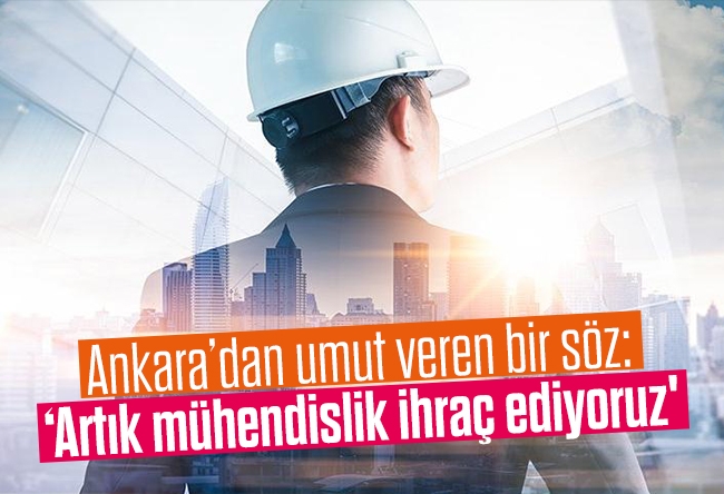 Fatih Çekirge : Ankara’dan umut veren bir söz: ‘Artık mühendislik ihraç ediyoruz'