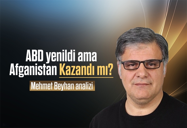 Mehmet Beyhan : ABD Yenildi ama Afganistan Kazandı mı?