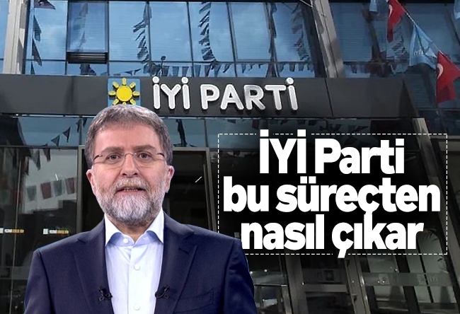 Ahmet Hakan : İYİ Parti bu süreçten nasıl çıkar