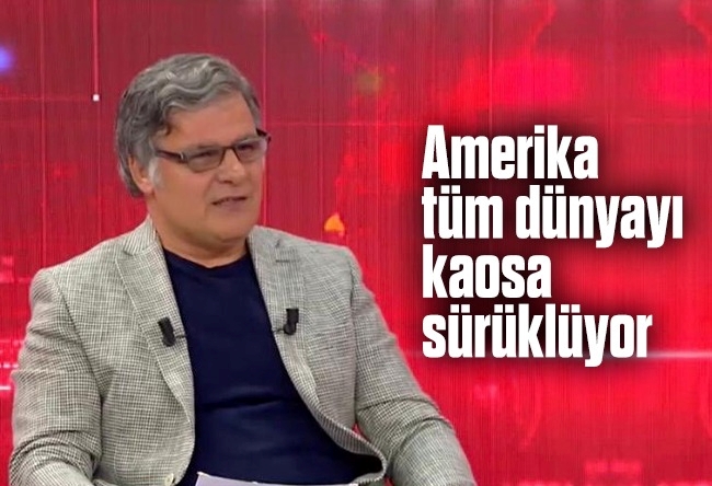 Mehmet Beyhan : ABD tüm dünyayı kaosa sürüklüyor