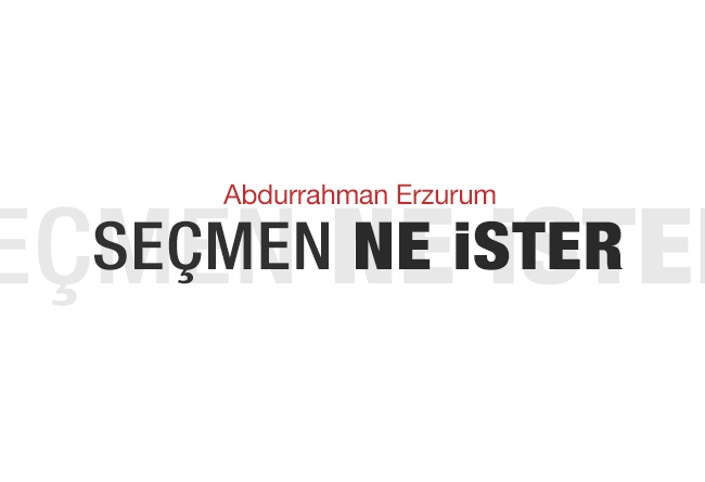 Abdurrahman Erzurum : SEÇMEN NE İSTER?