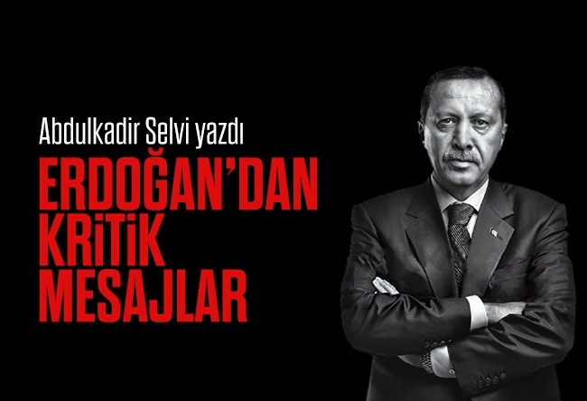 Abdulkadir Selvi : Erdoğan’dan kritik mesajlar