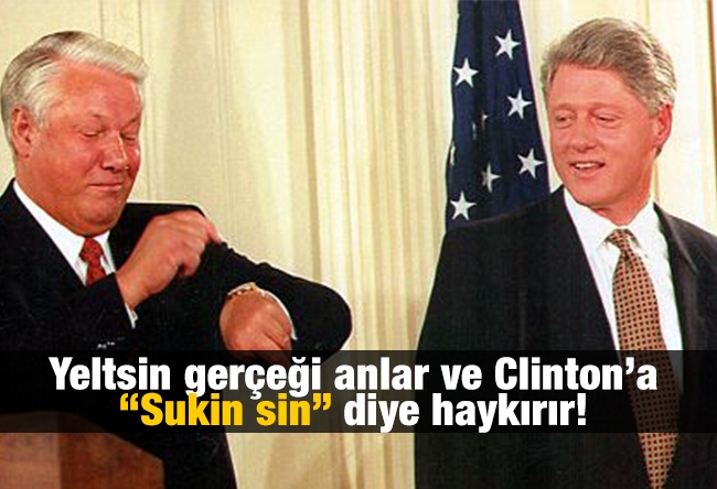 Aziz ÜSTEL : Yeltsin gerçeği anlar ve Clinton’a “Sukin sin” diye haykırır!
