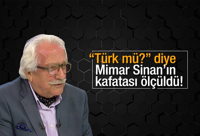 Yavuz Bahadıroğlu : “Türk mü?” diye Mimar Sinan’ın kafatası ölçüldü!