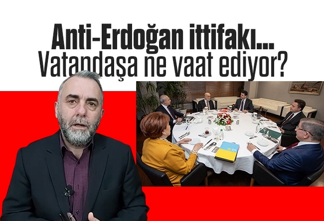 Serdar Arseven : Anti-Erdoğan ittifakı… Vatandaşa ne vaat ediyor?