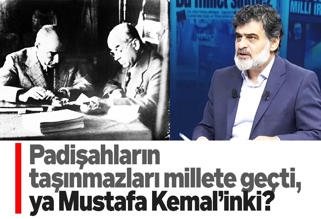 Ali Karahasanoğlu : Padişahların taşınmazları millete geçti, ya Mustafa Kemal’inki?