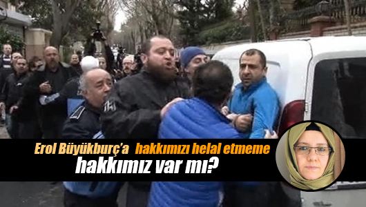 Fatma Barbarosoğlu : Erol Büyükburç’a hakkımızı helal etmeme hakkımız var mı? 