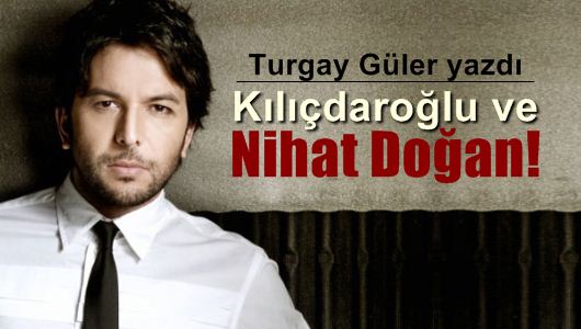 Turgay Güler : Kılıçdaroğlu ve Nihat Doğan! 