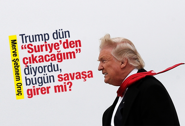 Merve Şebnem Oruç : Trump dün “Suriye’den çıkacağım” diyordu, bugün savaşa girer mi?